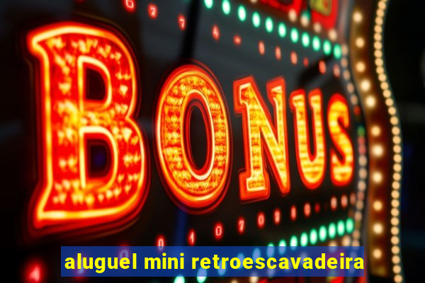 aluguel mini retroescavadeira